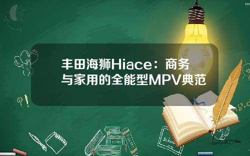 丰田海狮Hiace：商务与家用的全能型MPV典范