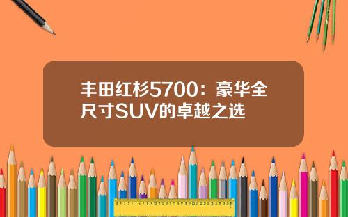 丰田红杉5700：豪华全尺寸SUV的卓越之选