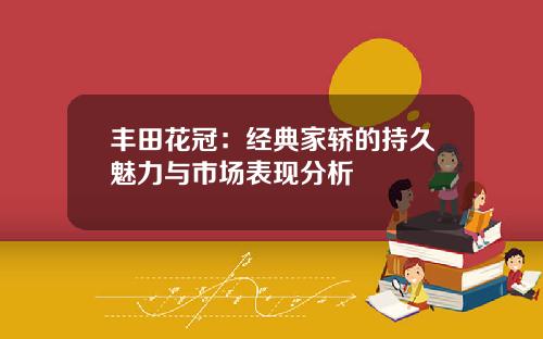 丰田花冠：经典家轿的持久魅力与市场表现分析