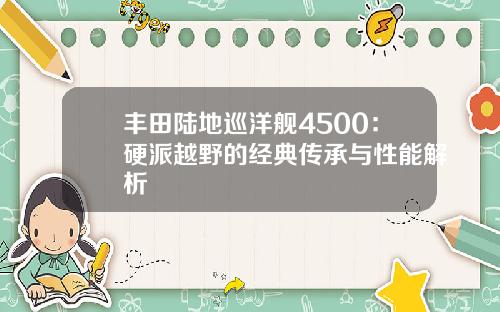 丰田陆地巡洋舰4500：硬派越野的经典传承与性能解析