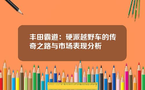 丰田霸道：硬派越野车的传奇之路与市场表现分析