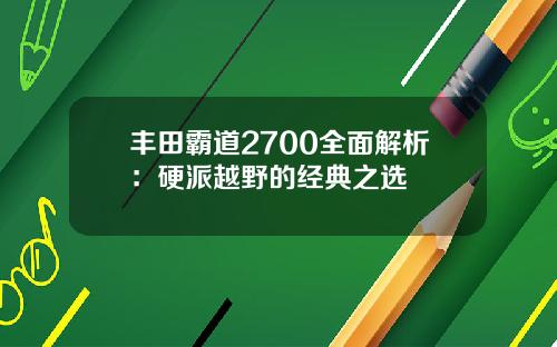 丰田霸道2700全面解析：硬派越野的经典之选