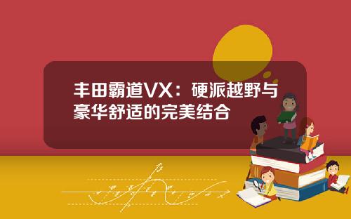 丰田霸道VX：硬派越野与豪华舒适的完美结合