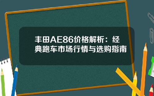 丰田AE86价格解析：经典跑车市场行情与选购指南