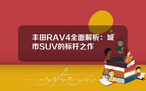 丰田RAV4全面解析：城市SUV的标杆之作