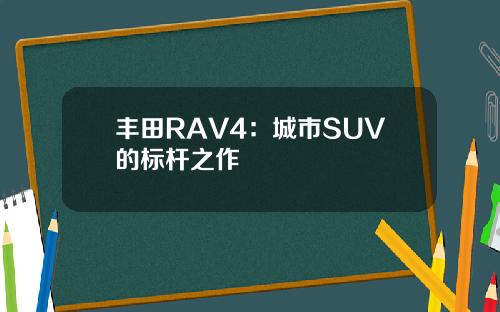 丰田RAV4：城市SUV的标杆之作