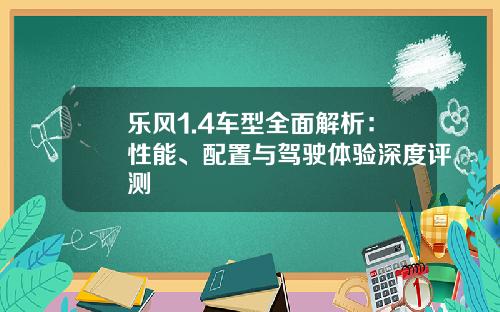 乐风1.4车型全面解析：性能、配置与驾驶体验深度评测