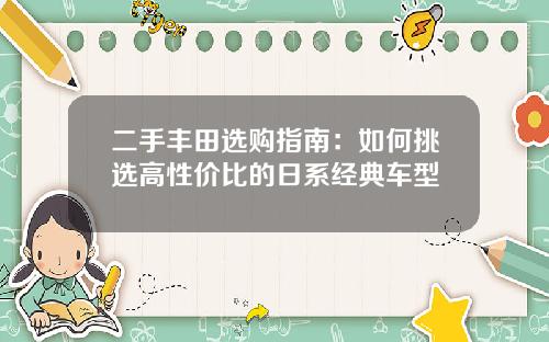 二手丰田选购指南：如何挑选高性价比的日系经典车型