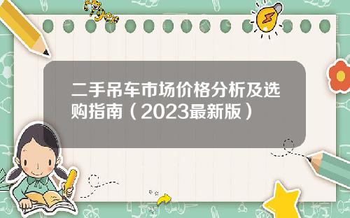 二手吊车市场价格分析及选购指南（2023最新版）
