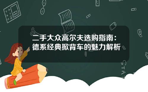 二手大众高尔夫选购指南：德系经典掀背车的魅力解析