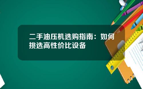 二手油压机选购指南：如何挑选高性价比设备