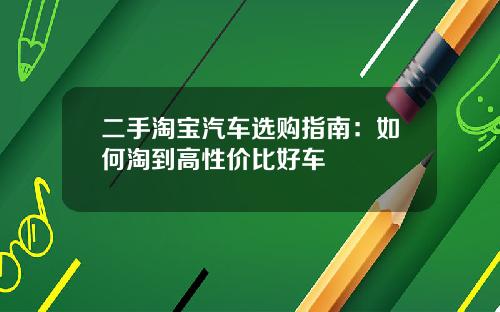 二手淘宝汽车选购指南：如何淘到高性价比好车