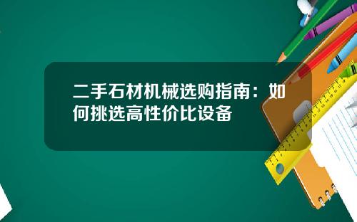 二手石材机械选购指南：如何挑选高性价比设备