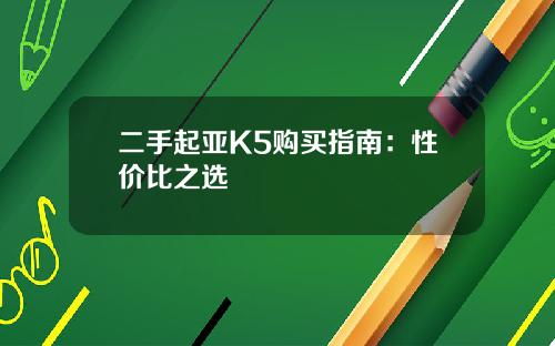 二手起亚K5购买指南：性价比之选