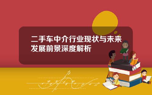 二手车中介行业现状与未来发展前景深度解析