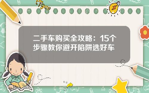 二手车购买全攻略：15个步骤教你避开陷阱选好车