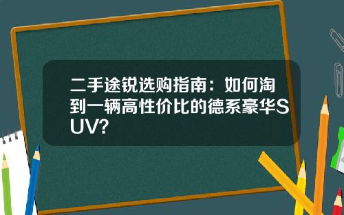 二手途锐选购指南：如何淘到一辆高性价比的德系豪华SUV？