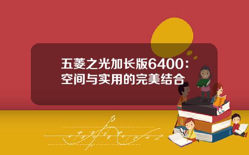 五菱之光加长版6400：空间与实用的完美结合