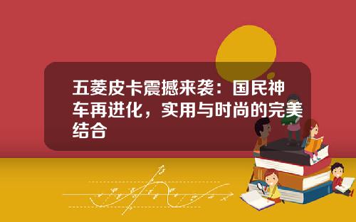 五菱皮卡震撼来袭：国民神车再进化，实用与时尚的完美结合