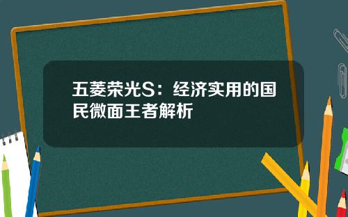 五菱荣光S：经济实用的国民微面王者解析