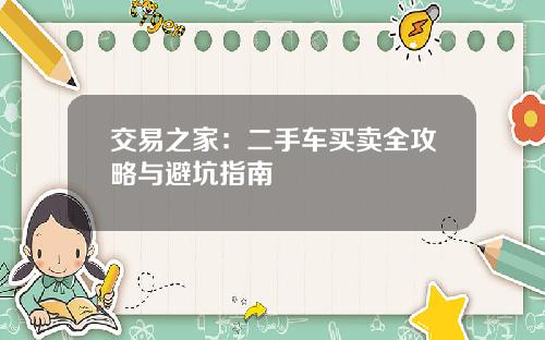 交易之家：二手车买卖全攻略与避坑指南