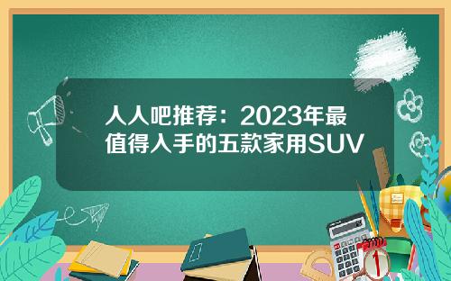 人人吧推荐：2023年最值得入手的五款家用SUV