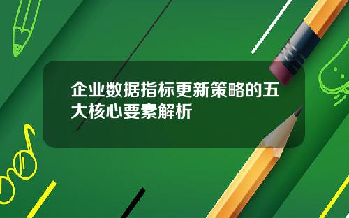 企业数据指标更新策略的五大核心要素解析