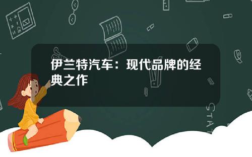 伊兰特汽车：现代品牌的经典之作
