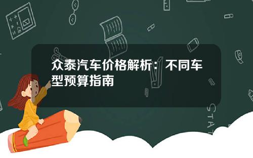 众泰汽车价格解析：不同车型预算指南