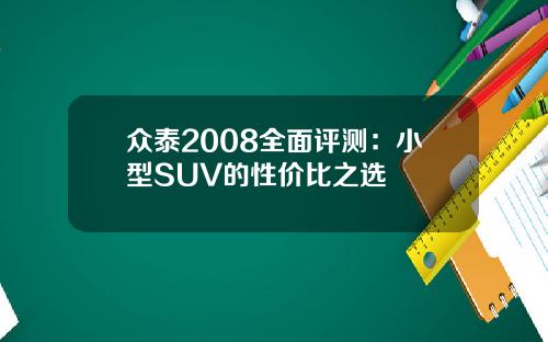 众泰2008全面评测：小型SUV的性价比之选