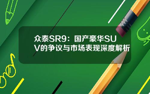 众泰SR9：国产豪华SUV的争议与市场表现深度解析