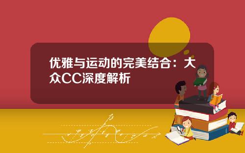 优雅与运动的完美结合：大众CC深度解析