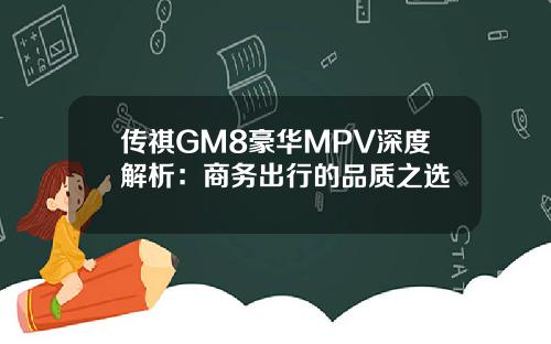 传祺GM8豪华MPV深度解析：商务出行的品质之选