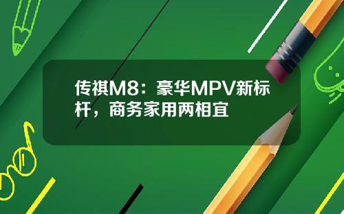 传祺M8：豪华MPV新标杆，商务家用两相宜