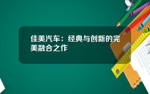 佳美汽车：经典与创新的完美融合之作
