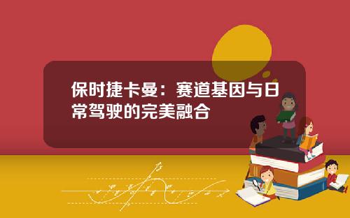 保时捷卡曼：赛道基因与日常驾驶的完美融合