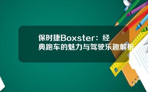保时捷Boxster：经典跑车的魅力与驾驶乐趣解析