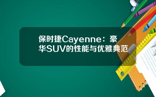 保时捷Cayenne：豪华SUV的性能与优雅典范