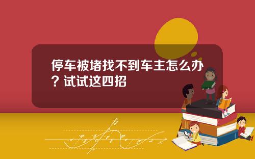 停车被堵找不到车主怎么办? 试试这四招
