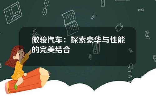 傲骏汽车：探索豪华与性能的完美结合