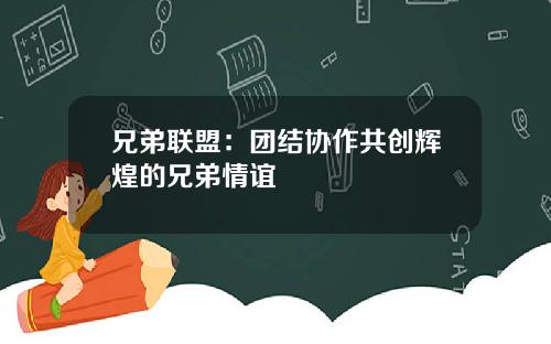 兄弟联盟：团结协作共创辉煌的兄弟情谊