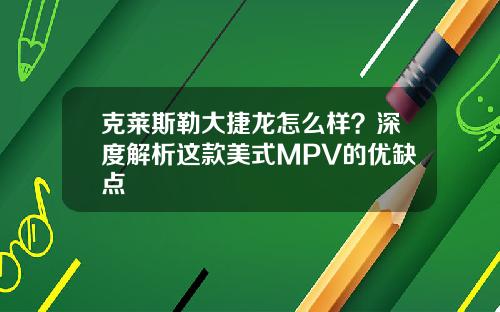 克莱斯勒大捷龙怎么样？深度解析这款美式MPV的优缺点