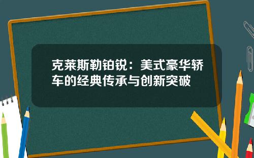 克莱斯勒铂锐：美式豪华轿车的经典传承与创新突破