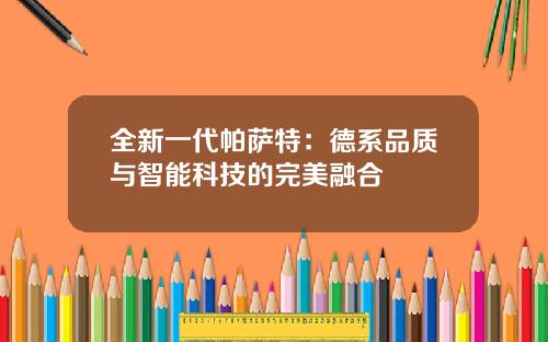 全新一代帕萨特：德系品质与智能科技的完美融合