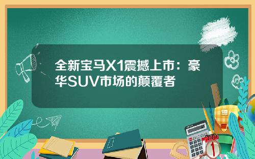 全新宝马X1震撼上市：豪华SUV市场的颠覆者