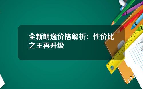 全新朗逸价格解析：性价比之王再升级