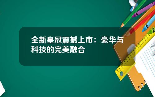 全新皇冠震撼上市：豪华与科技的完美融合