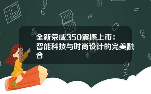 全新荣威350震撼上市：智能科技与时尚设计的完美融合