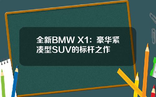 全新BMW X1：豪华紧凑型SUV的标杆之作