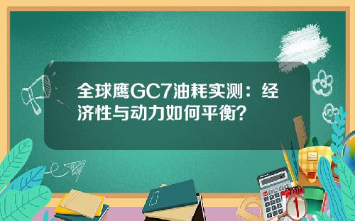 全球鹰GC7油耗实测：经济性与动力如何平衡？